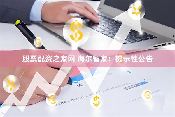 股票配资之家网 海尔智家：提示性公告