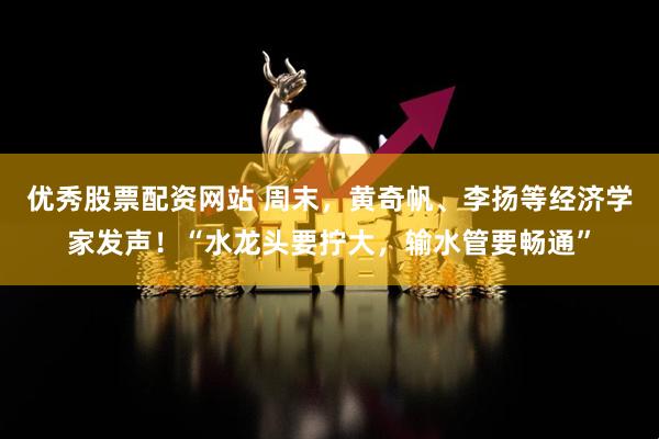 优秀股票配资网站 周末，黄奇帆、李扬等经济学家发声！“水龙头要拧大，输水管要畅通”