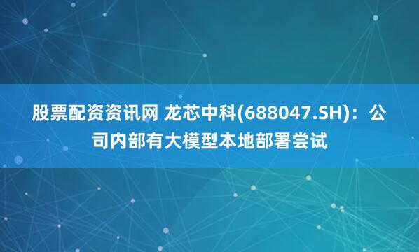 股票配资资讯网 龙芯中科(688047.SH)：公司内部有大模型本地部署尝试