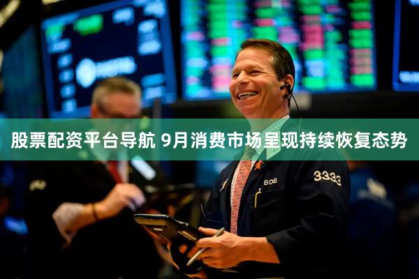 股票配资平台导航 9月消费市场呈现持续恢复态势