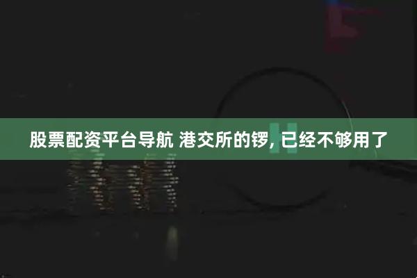 股票配资平台导航 港交所的锣, 已经不够用了