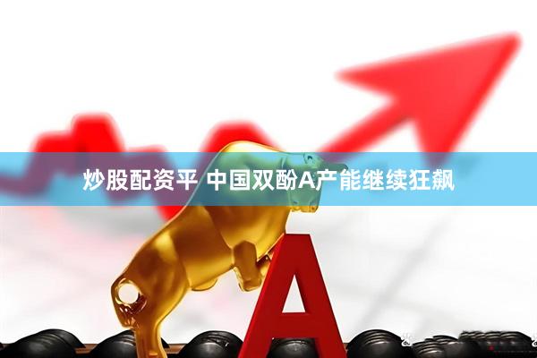 炒股配资平 中国双酚A产能继续狂飙