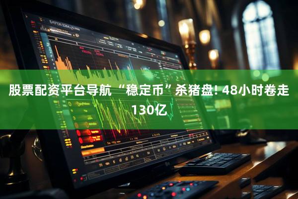 股票配资平台导航 “稳定币”杀猪盘! 48小时卷走130亿