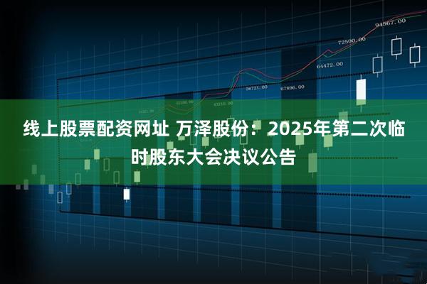 线上股票配资网址 万泽股份：2025年第二次临时股东大会决议公告
