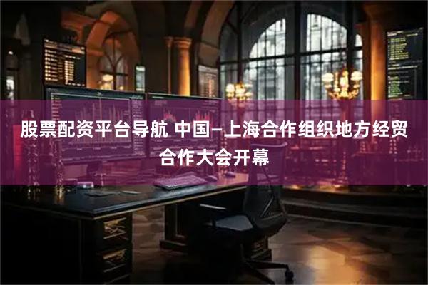 股票配资平台导航 中国—上海合作组织地方经贸合作大会开幕
