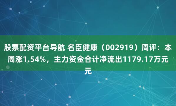 股票配资平台导航 名臣健康（002919）周评：本周涨1.54%，主力资金合计净流出1179.17万元